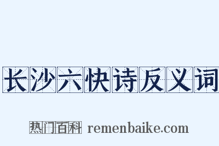 长沙六快诗反义词是什么意思的图片